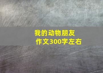 我的动物朋友 作文300字左右